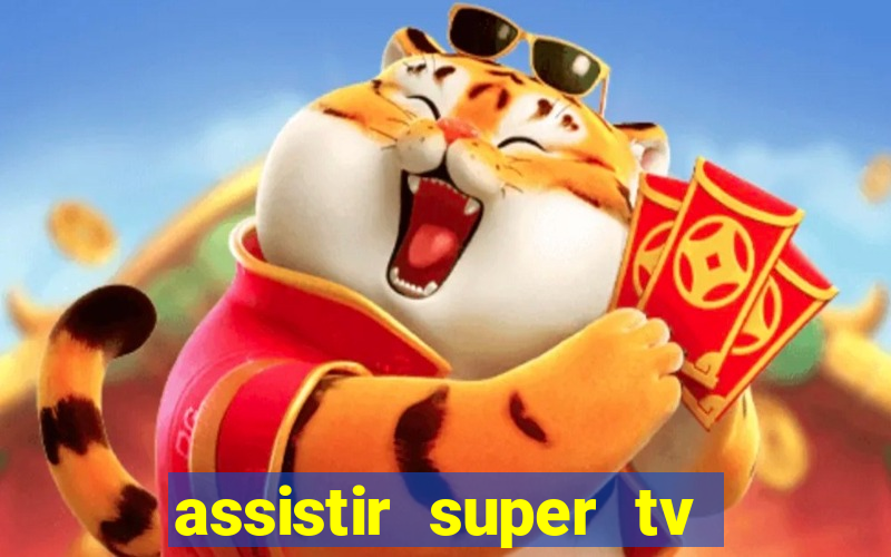 assistir super tv ao vivo